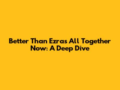 Better Than Ezra's 'All Together Now': A Deep Dive