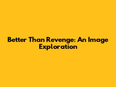 Better Than Revenge: An Image Exploration
