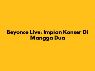 Beyonce Live: Impian Konser Di Mangga Dua