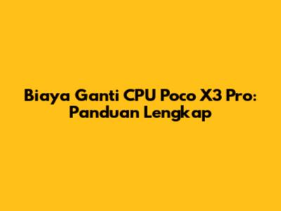 Biaya Ganti CPU Poco X3 Pro: Panduan Lengkap