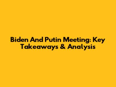Biden And Putin Meeting: Key Takeaways & Analysis