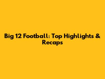 Big 12 Football: Top Highlights & Recaps