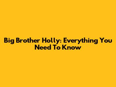 Big Brother Holly: Everything You Need To Know
