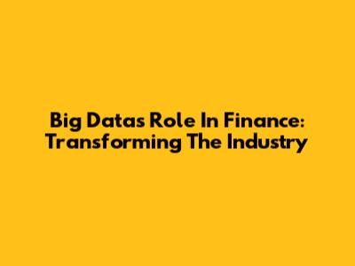 Big Data's Role In Finance: Transforming The Industry