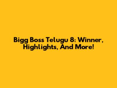 Bigg Boss Telugu 8: Winner, Highlights, And More!