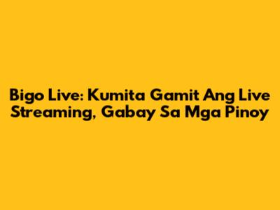 Bigo Live: Kumita Gamit Ang Live Streaming, Gabay Sa Mga Pinoy