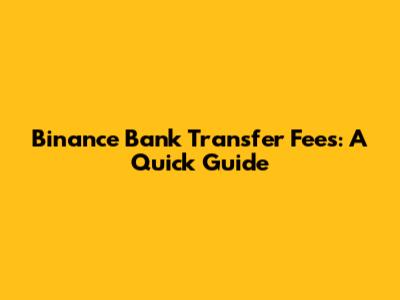 Binance Bank Transfer Fees: A Quick Guide