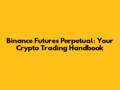 Binance Futures Perpetual: Your Crypto Trading Handbook