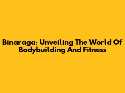 Binaraga: Unveiling The World Of Bodybuilding And Fitness