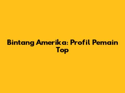 Bintang Amerika: Profil Pemain Top