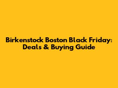Birkenstock Boston Black Friday: Deals & Buying Guide