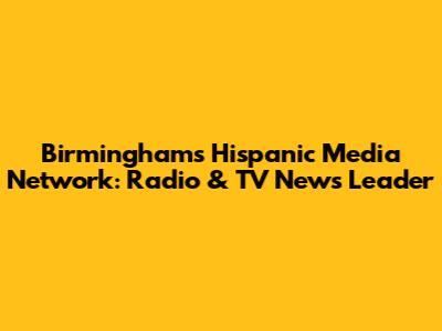 Birmingham's Hispanic Media Network: Radio & TV News Leader