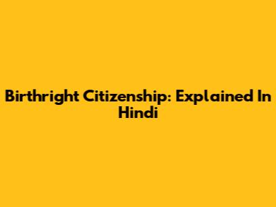 Birthright Citizenship: Explained In Hindi
