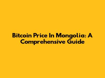 Bitcoin Price In Mongolia: A Comprehensive Guide