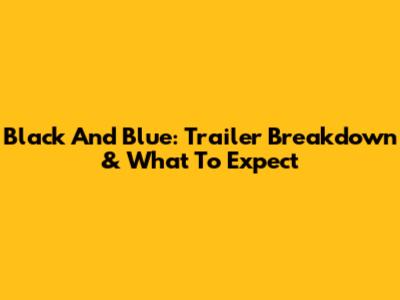 Black And Blue: Trailer Breakdown & What To Expect