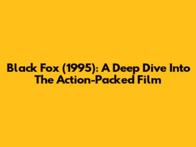 Black Fox (1995): A Deep Dive Into The Action-Packed Film