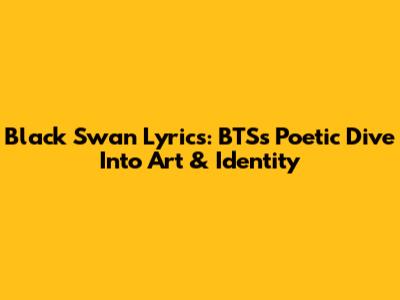 Black Swan Lyrics: BTS's Poetic Dive Into Art & Identity