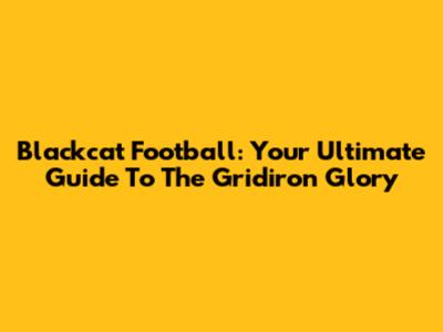 Blackcat Football: Your Ultimate Guide To The Gridiron Glory