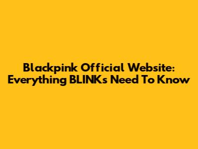 Blackpink Official Website: Everything BLINKs Need To Know