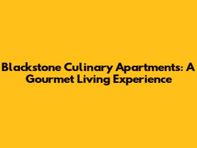 Blackstone Culinary Apartments: A Gourmet Living Experience