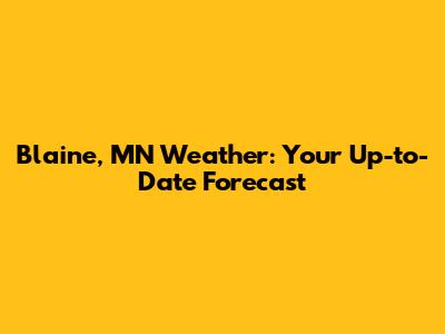 Blaine, MN Weather: Your Up-to-Date Forecast