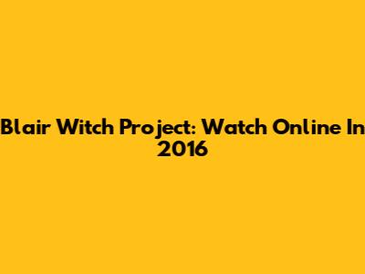 Blair Witch Project: Watch Online In 2016