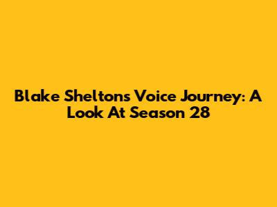 Blake Shelton's Voice Journey: A Look At Season 28