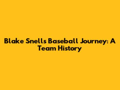 Blake Snell's Baseball Journey: A Team History