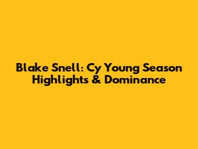 Blake Snell: Cy Young Season Highlights & Dominance