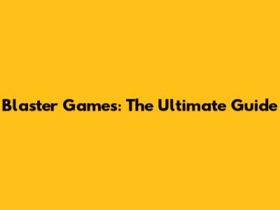 Blaster Games: The Ultimate Guide