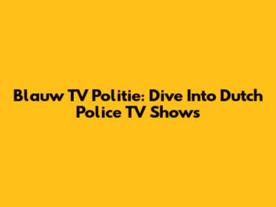 Blauw TV Politie: Dive Into Dutch Police TV Shows