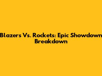 Blazers Vs. Rockets: Epic Showdown Breakdown