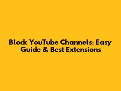 Block YouTube Channels: Easy Guide & Best Extensions