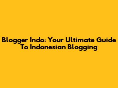 Blogger Indo: Your Ultimate Guide To Indonesian Blogging