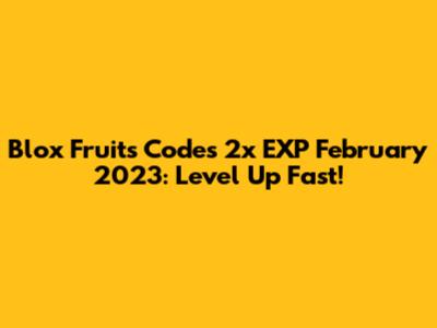 Blox Fruits Codes 2x EXP February 2023: Level Up Fast!