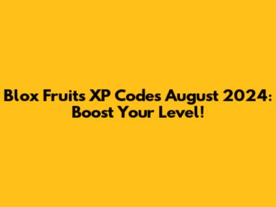 Blox Fruits XP Codes August 2024: Boost Your Level!