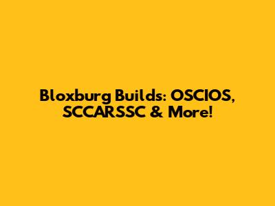 Bloxburg Builds: OSCIOS, SCCARSSC & More!