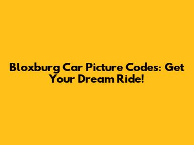 Bloxburg Car Picture Codes: Get Your Dream Ride!