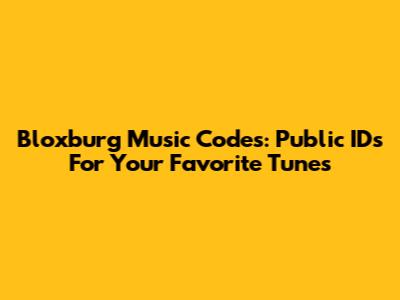 Bloxburg Music Codes: Public IDs For Your Favorite Tunes