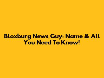 Bloxburg News Guy: Name & All You Need To Know!