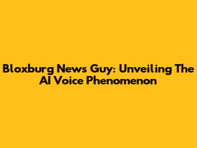 Bloxburg News Guy: Unveiling The AI Voice Phenomenon