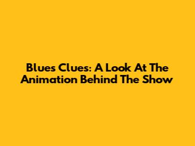 Blue's Clues: A Look At The Animation Behind The Show