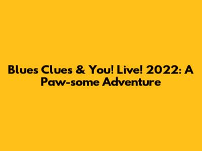 Blue's Clues & You! Live! 2022: A Paw-some Adventure