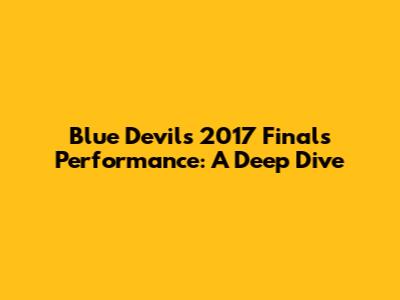 Blue Devils 2017 Finals Performance: A Deep Dive