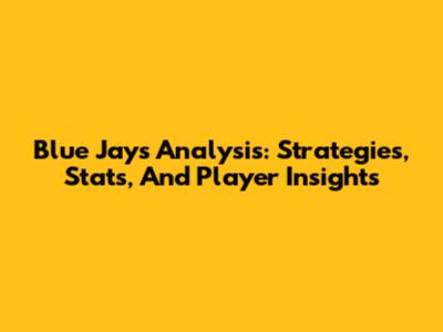 Blue Jays Analysis: Strategies, Stats, And Player Insights
