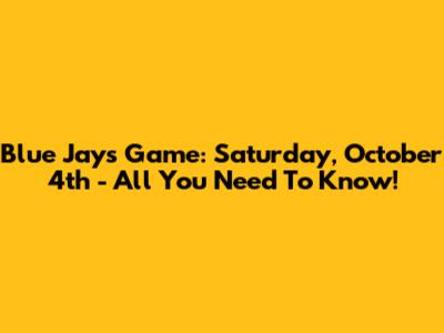 Blue Jays Game: Saturday, October 4th - All You Need To Know!