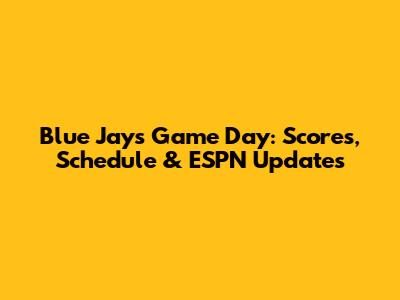 Blue Jays Game Day: Scores, Schedule & ESPN Updates