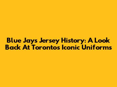 Blue Jays Jersey History: A Look Back At Toronto's Iconic Uniforms