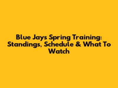 Blue Jays Spring Training: Standings, Schedule & What To Watch