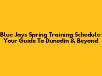Blue Jays Spring Training Schedule: Your Guide To Dunedin & Beyond